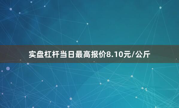 实盘杠杆当日最高报价8.10元/公斤