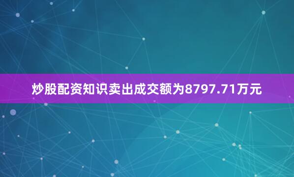 炒股配资知识卖出成交额为8797.71万元