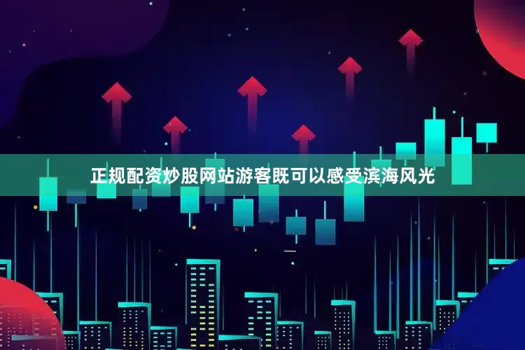 正规配资炒股网站游客既可以感受滨海风光