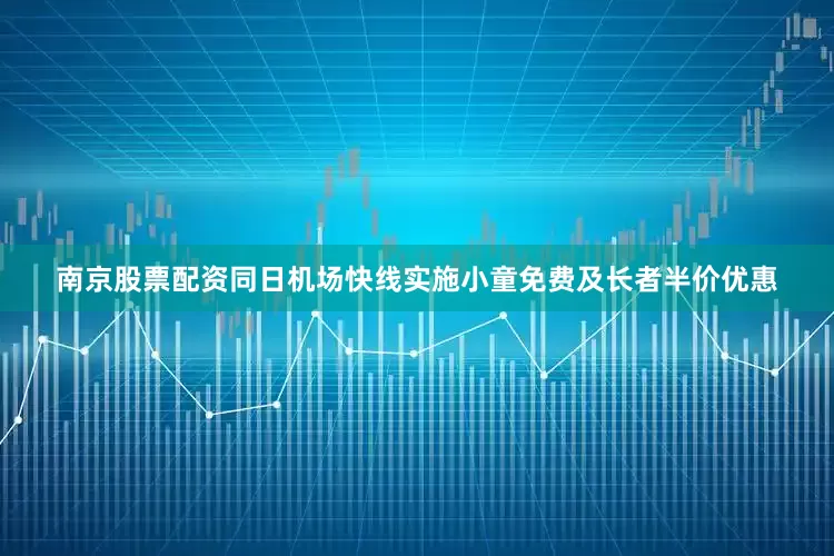 南京股票配资同日机场快线实施小童免费及长者半价优惠
