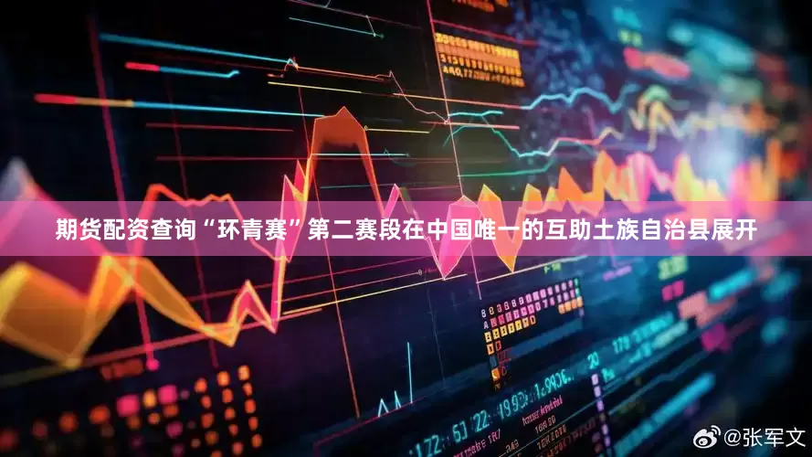 期货配资查询“环青赛”第二赛段在中国唯一的互助土族自治县展开