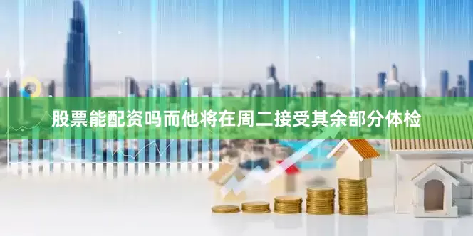 股票能配资吗而他将在周二接受其余部分体检