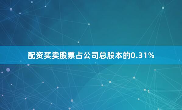 配资买卖股票占公司总股本的0.31%