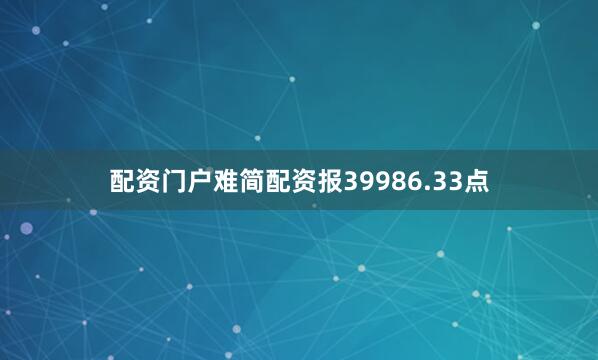 配资门户难简配资报39986.33点