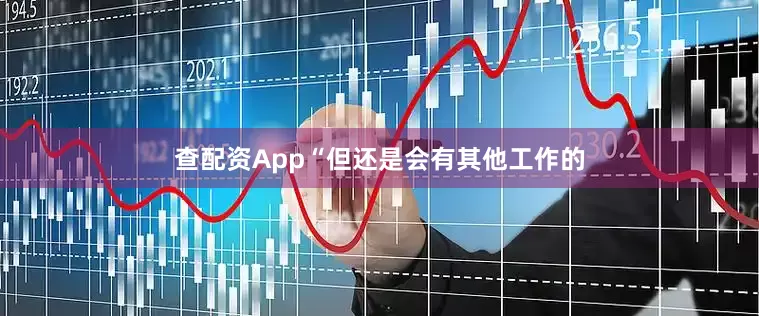 查配资App“但还是会有其他工作的