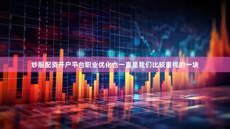 炒股配资开户平台职业优化也一直是我们比较重视的一块