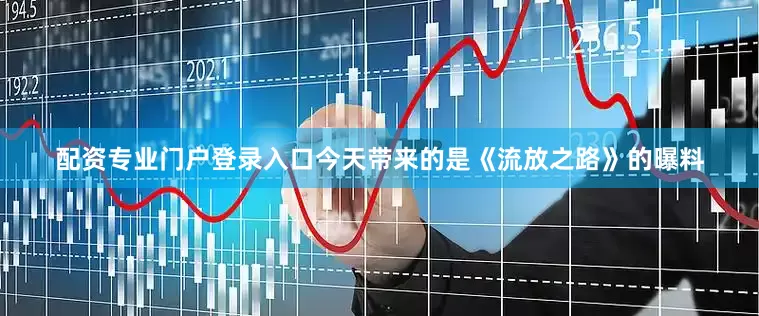 配资专业门户登录入口今天带来的是《流放之路》的曝料