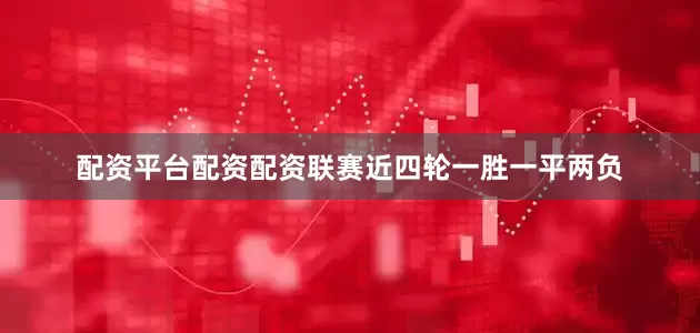配资平台配资配资联赛近四轮一胜一平两负