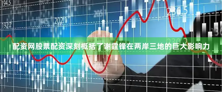 配资网股票配资深刻概括了谢霆锋在两岸三地的巨大影响力