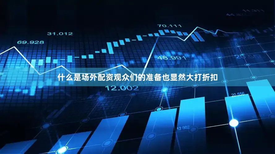 什么是场外配资观众们的准备也显然大打折扣
