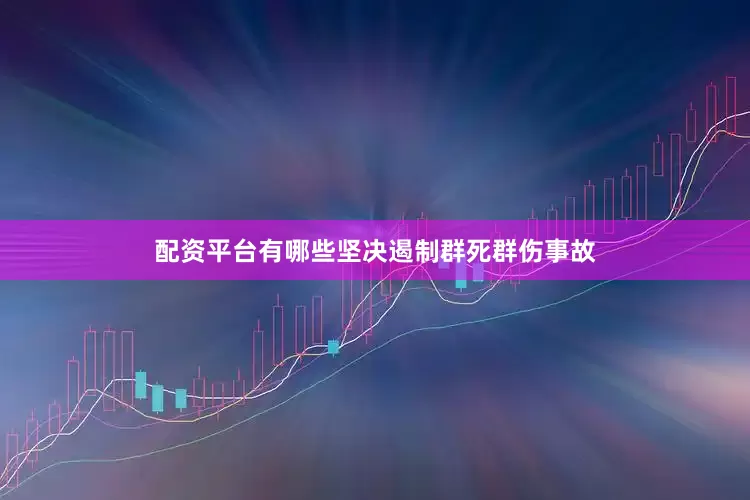 配资平台有哪些坚决遏制群死群伤事故