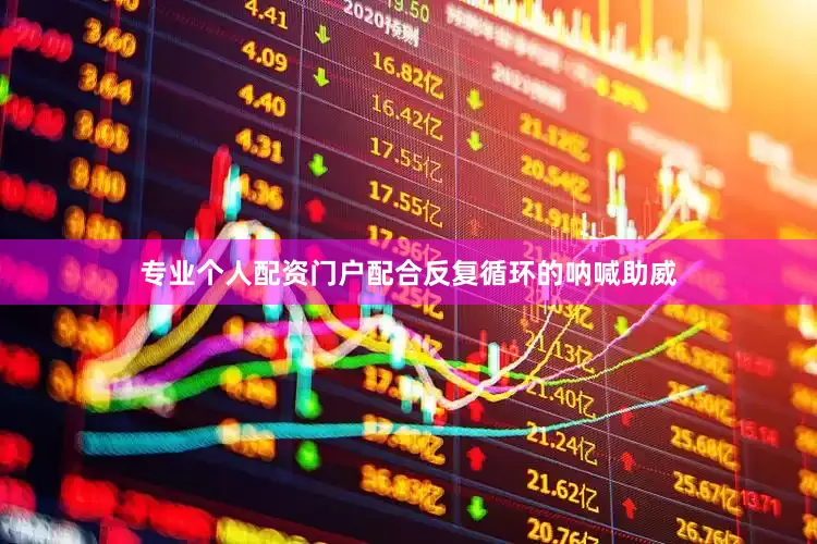 专业个人配资门户配合反复循环的呐喊助威
