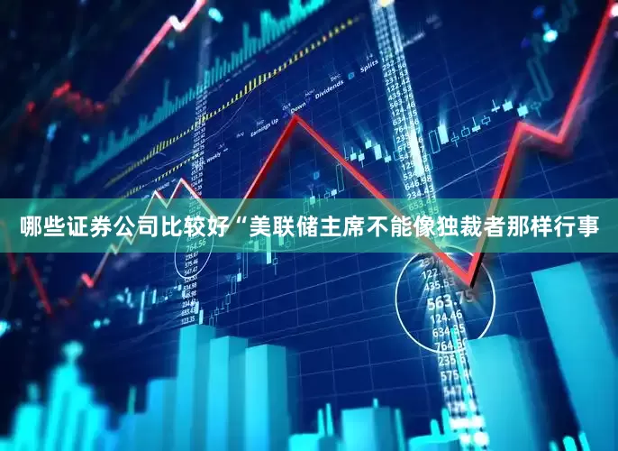 哪些证券公司比较好　　“美联储主席不能像独裁者那样行事