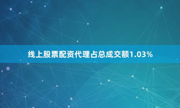 线上股票配资代理占总成交额1.03%