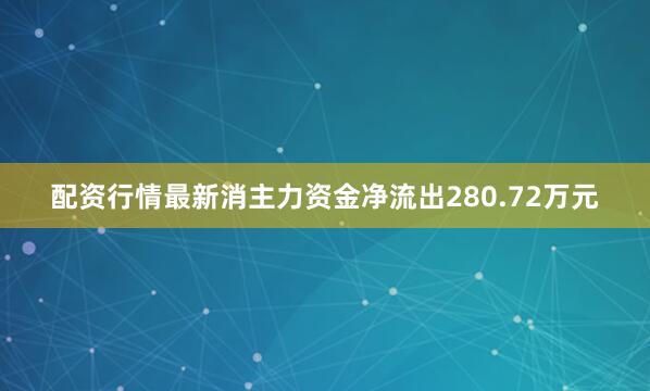 配资行情最新消主力资金净流出280.72万元