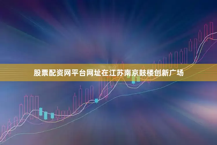 股票配资网平台网址在江苏南京鼓楼创新广场