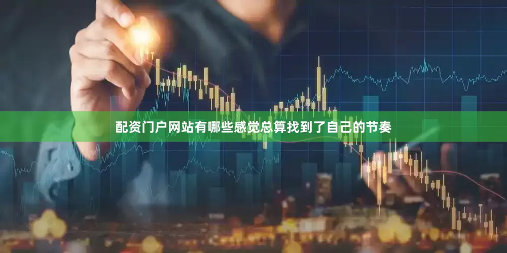配资门户网站有哪些感觉总算找到了自己的节奏