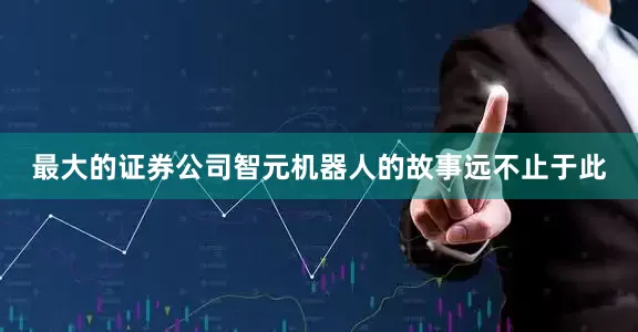 最大的证券公司智元机器人的故事远不止于此