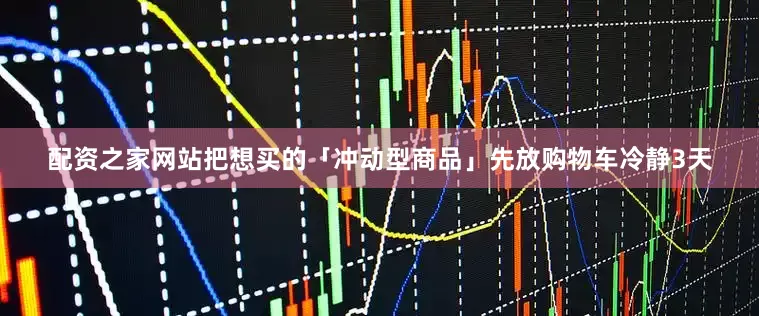 配资之家网站把想买的「冲动型商品」先放购物车冷静3天