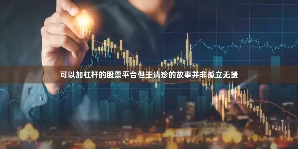 可以加杠杆的股票平台但王清珍的故事并非孤立无援
