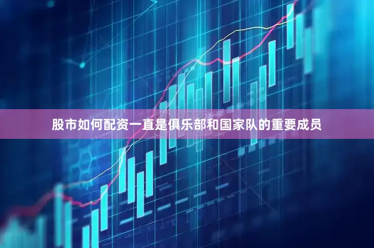 股市如何配资一直是俱乐部和国家队的重要成员
