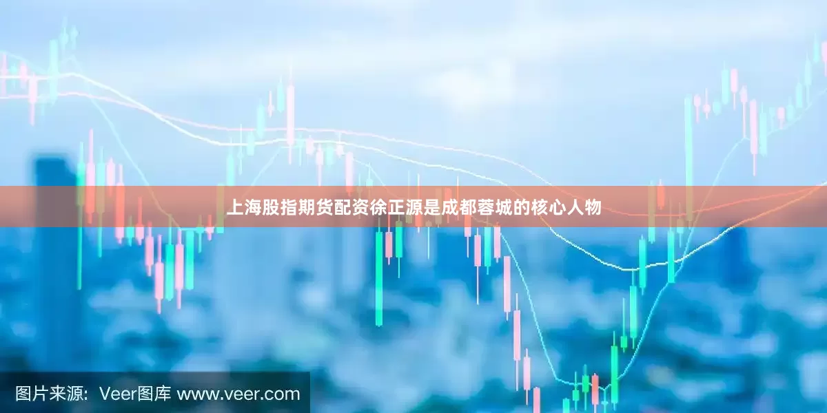 上海股指期货配资徐正源是成都蓉城的核心人物