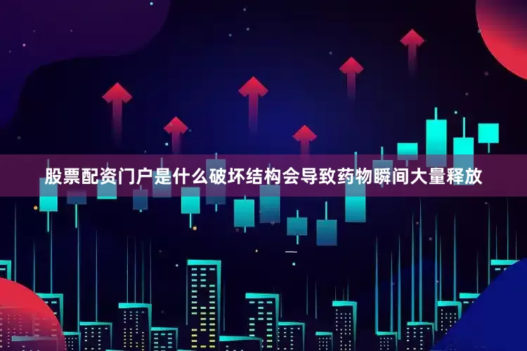 股票配资门户是什么破坏结构会导致药物瞬间大量释放