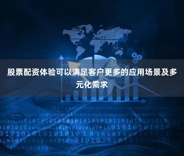 股票配资体验可以满足客户更多的应用场景及多元化需求