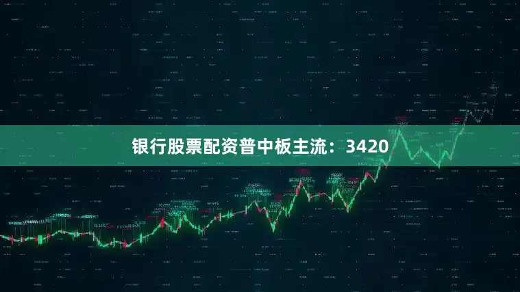 银行股票配资普中板主流：3420