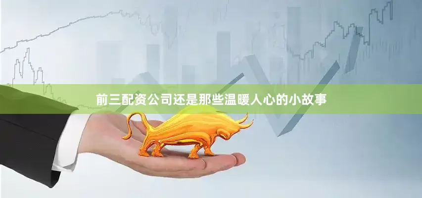 前三配资公司还是那些温暖人心的小故事