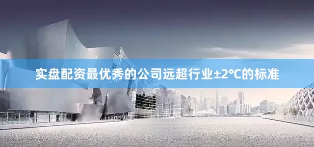 实盘配资最优秀的公司远超行业±2℃的标准