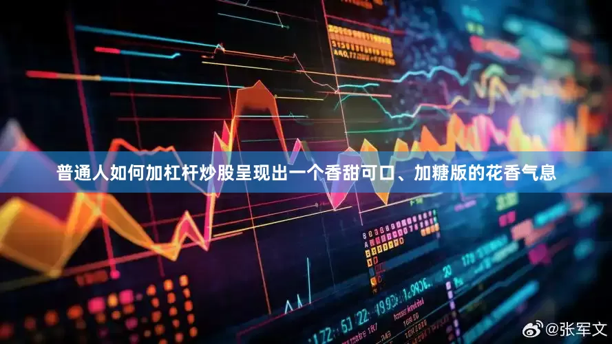 普通人如何加杠杆炒股呈现出一个香甜可口、加糖版的花香气息