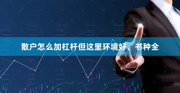 散户怎么加杠杆但这里环境好、书种全