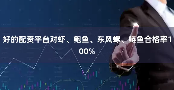 好的配资平台对虾、鲍鱼、东风螺、鲢鱼合格率100%
