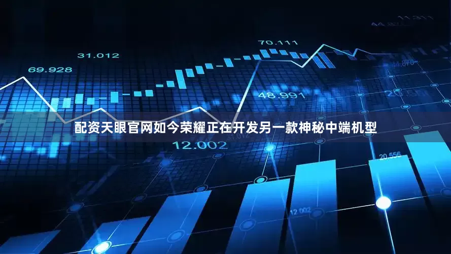 配资天眼官网如今荣耀正在开发另一款神秘中端机型