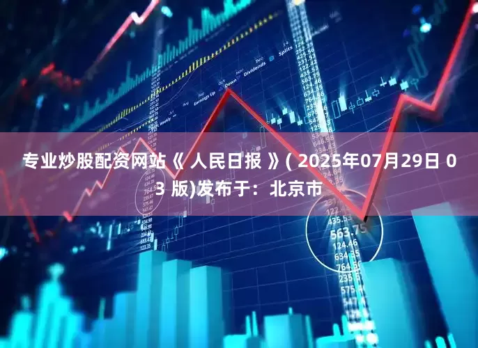 专业炒股配资网站《 人民日报 》( 2025年07月29日 03 版)发布于：北京市