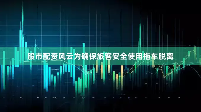 股市配资风云为确保旅客安全使用拖车脱离