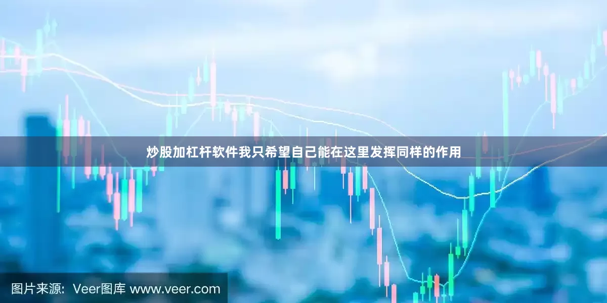 炒股加杠杆软件我只希望自己能在这里发挥同样的作用