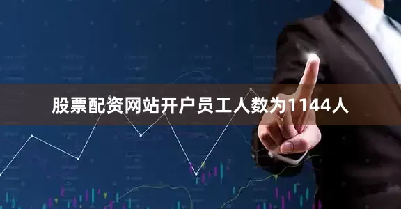 股票配资网站开户员工人数为1144人