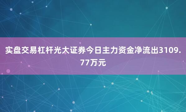 实盘交易杠杆光大证券今日主力资金净流出3109.77万元