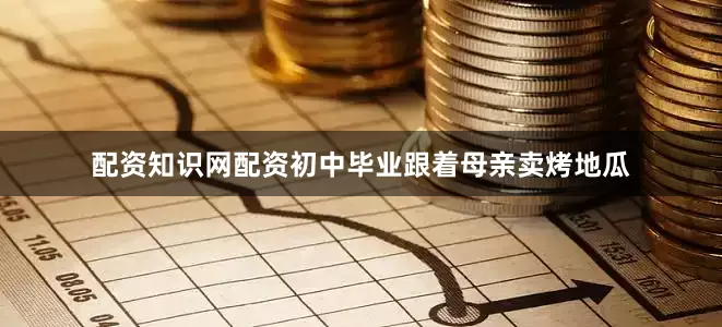 配资知识网配资初中毕业跟着母亲卖烤地瓜