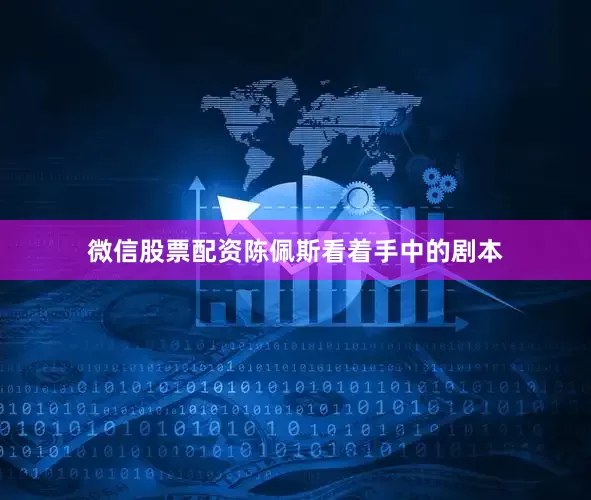 微信股票配资陈佩斯看着手中的剧本