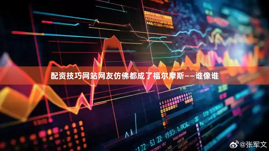 配资技巧网站网友仿佛都成了福尔摩斯——谁像谁