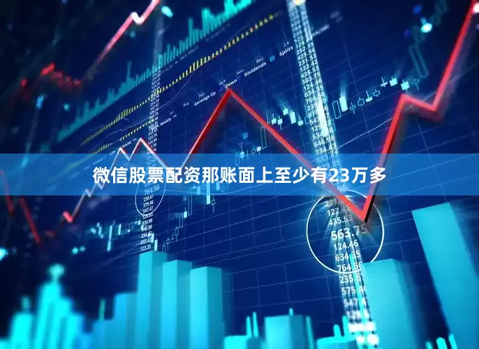 微信股票配资那账面上至少有23万多