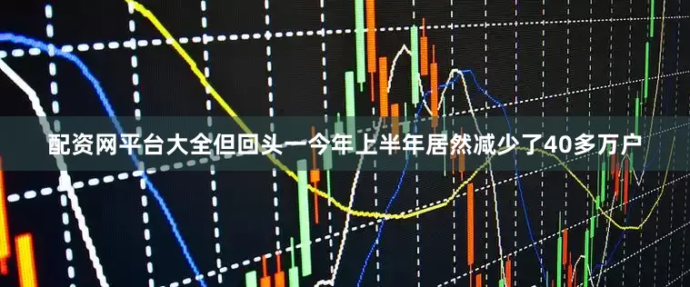 配资网平台大全但回头一今年上半年居然减少了40多万户