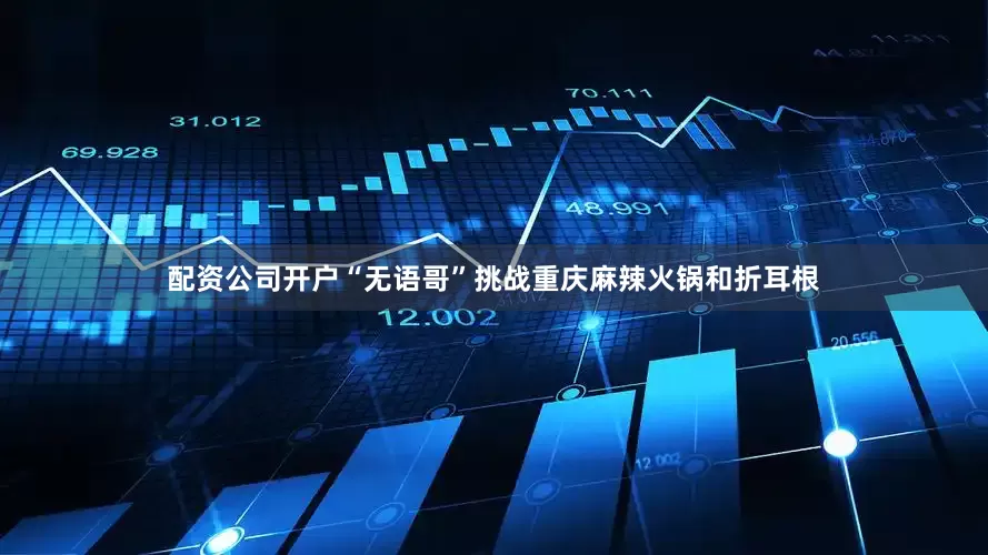 配资公司开户“无语哥”挑战重庆麻辣火锅和折耳根