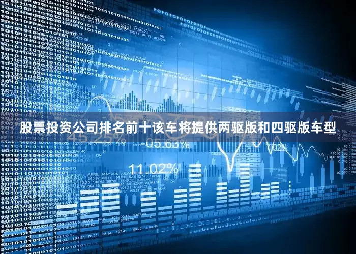 股票投资公司排名前十该车将提供两驱版和四驱版车型