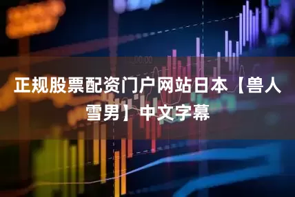 正规股票配资门户网站日本【兽人雪男】中文字幕