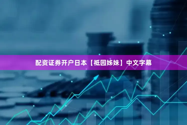 配资证券开户日本【祗园姊妹】中文字幕