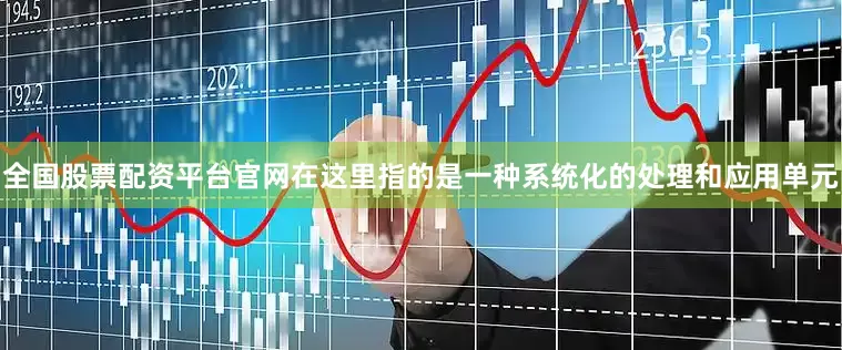 全国股票配资平台官网在这里指的是一种系统化的处理和应用单元